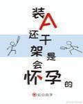 裝A還乾架是會懷孕的